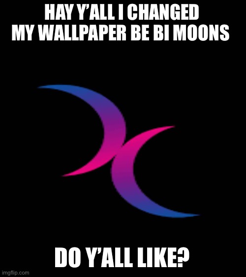 I changed my wallpaper again | HAY Y’ALL I CHANGED MY WALLPAPER BE BI MOONS; DO Y’ALL LIKE? | image tagged in blank white template | made w/ Imgflip meme maker