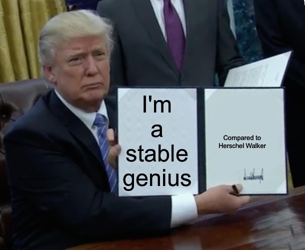 the fine print | I'm a stable genius; Compared to Herschel Walker | image tagged in memes,trump bill signing | made w/ Imgflip meme maker