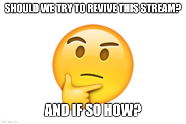 Idk I’ve entered shower thought mode | SHOULD WE TRY TO REVIVE THIS STREAM? AND IF SO HOW? | image tagged in thinking emoji | made w/ Imgflip meme maker