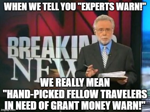 CNN Breaking News | WHEN WE TELL YOU "EXPERTS WARN!"; WE REALLY MEAN "HAND-PICKED FELLOW TRAVELERS IN NEED OF GRANT MONEY WARN!" | image tagged in cnn breaking news | made w/ Imgflip meme maker