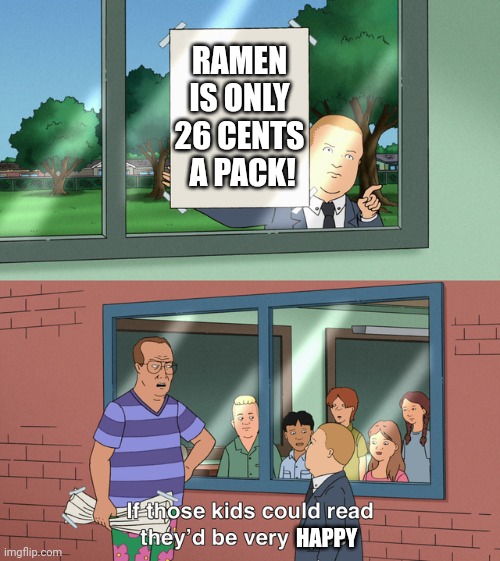 Meme #64 | RAMEN IS ONLY 26 CENTS  A PACK! HAPPY | image tagged in if those kids could read they'd be very upset,ramen,memes,funny,funny memes,poster | made w/ Imgflip meme maker