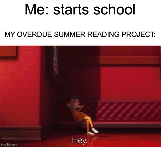 Who came up with that idea | Me: starts school; MY OVERDUE SUMMER READING PROJECT: | image tagged in vector hey,school,relatable memes,summer,funny meme,oh wow are you actually reading these tags | made w/ Imgflip meme maker