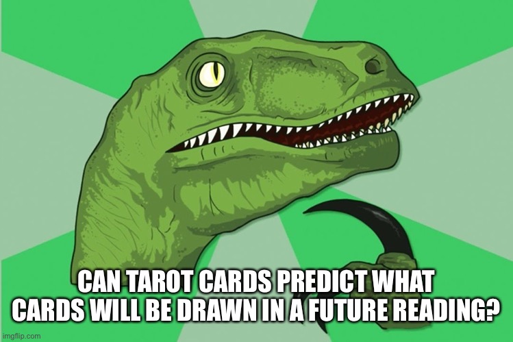 new philosoraptor | CAN TAROT CARDS PREDICT WHAT CARDS WILL BE DRAWN IN A FUTURE READING? | image tagged in new philosoraptor | made w/ Imgflip meme maker