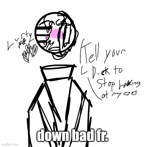 down bad fr. | made w/ Imgflip meme maker