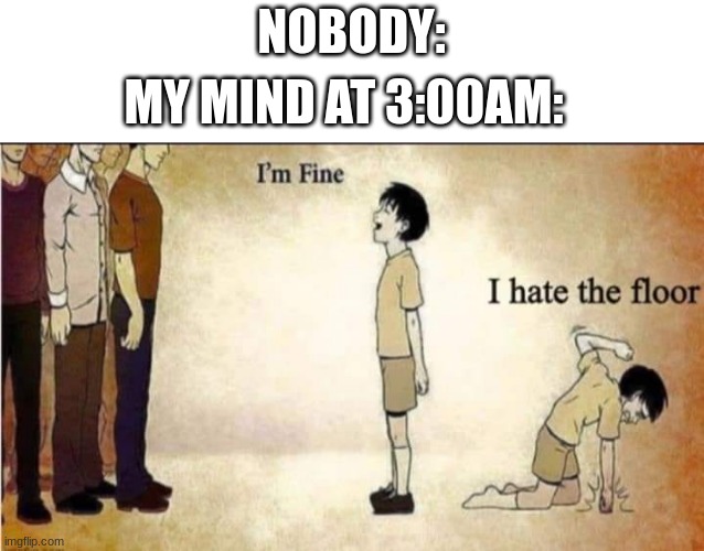 I HATE THE FLOOR. | NOBODY:; MY MIND AT 3:00AM: | image tagged in i'm fine,i hate the floor,meme,funny,lmao | made w/ Imgflip meme maker