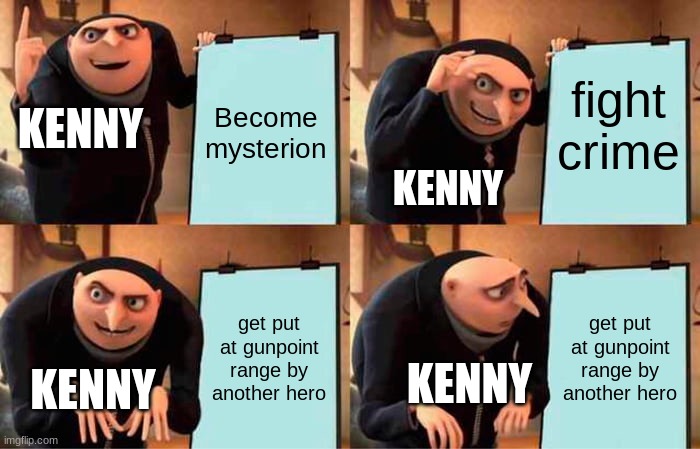 MMMM |  Become mysterion; fight crime; KENNY; KENNY; get put at gunpoint range by another hero; get put at gunpoint range by another hero; KENNY; KENNY | image tagged in memes,gru's plan,south park,kenny mccormick,funny memes,south park kenny | made w/ Imgflip meme maker