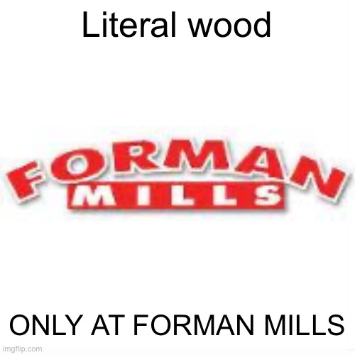 FORMAN MILLS | Literal wood; ONLY AT FORMAN MILLS | image tagged in forman mills | made w/ Imgflip meme maker