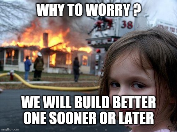 Disaster Girl | WHY TO WORRY ? WE WILL BUILD BETTER ONE SOONER OR LATER | image tagged in memes,disaster girl | made w/ Imgflip meme maker