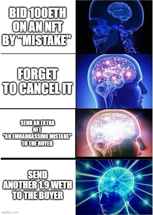 NFT influencer | BID 100ETH ON AN NFT BY "MISTAKE"; FORGET TO CANCEL IT; SEND AN EXTRA NFT 
"AN EMBARRASSING MISTAKE" 
TO THE BUYER; SEND ANOTHER 1.9 WETH TO THE BUYER | image tagged in memes,expanding brain | made w/ Imgflip meme maker
