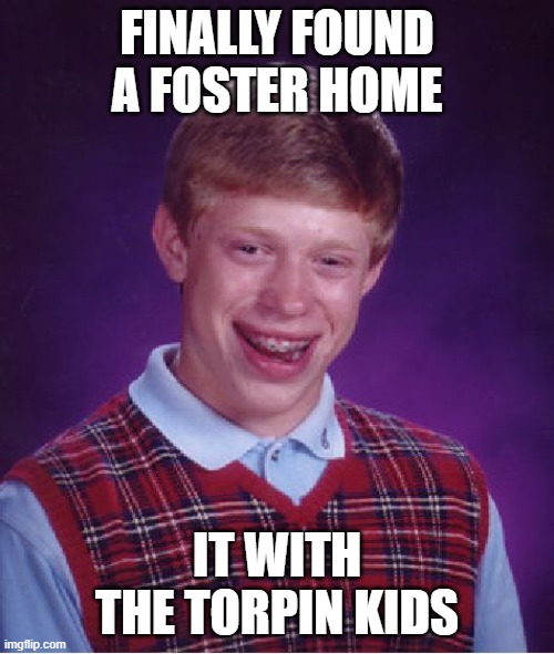 Ew | FINALLY FOUND A FOSTER HOME; IT WITH THE TORPIN KIDS | image tagged in memes,bad luck brian | made w/ Imgflip meme maker