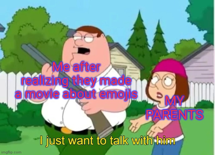 I just want to talk with him | Me after realizing they made a movie about emojis; MY PARENTS | image tagged in i just want to talk with him | made w/ Imgflip meme maker