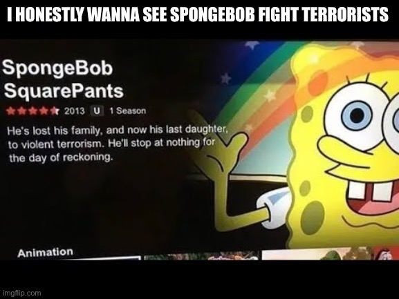 I HONESTLY WANNA SEE SPONGEBOB FIGHT TERRORISTS | made w/ Imgflip meme maker