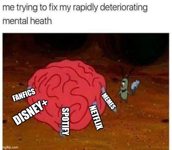 My Mental State | FANFICS; MEMES; DISNEY+; NETFLIX; SPOTIFY | image tagged in plankton | made w/ Imgflip meme maker