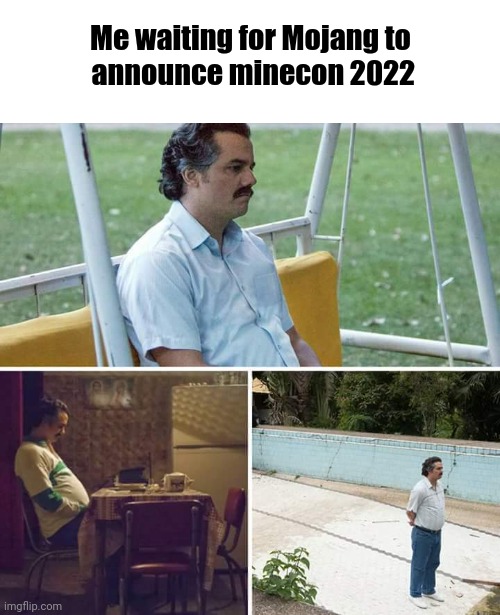 Sad Pablo Escobar | Me waiting for Mojang to
 announce minecon 2022 | image tagged in memes,sad pablo escobar | made w/ Imgflip meme maker