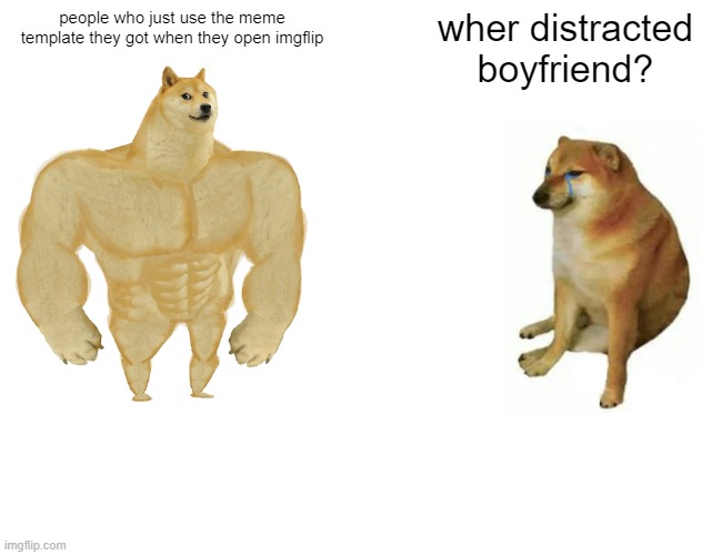 Doge | people who just use the meme template they got when they open imgflip; wher distracted boyfriend? | image tagged in memes,buff doge vs cheems | made w/ Imgflip meme maker