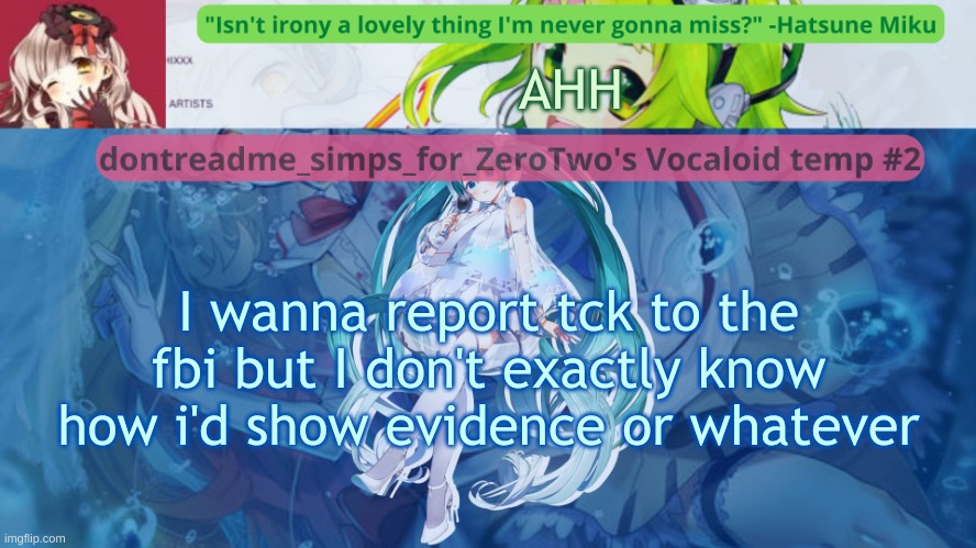Like I get i ccan send a link but still idrk | AHH; I wanna report tck to the fbi but I don't exactly know how i'd show evidence or whatever | image tagged in drm's vocaloid temp 2 | made w/ Imgflip meme maker