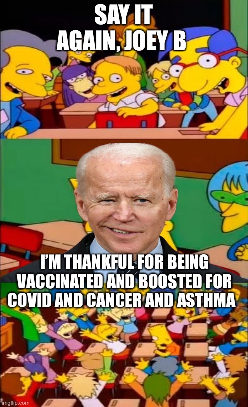 Say it again Bart | SAY IT AGAIN, JOEY B; I’M THANKFUL FOR BEING VACCINATED AND BOOSTED FOR COVID AND CANCER AND ASTHMA | image tagged in say it again bart,joe biden,covid-19 | made w/ Imgflip meme maker