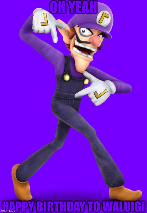 Today is his birthday.mp3 | OH YEAH; HAPPY BIRTHDAY TO WALUIGI | image tagged in waluigi,happy birthday,birthday | made w/ Imgflip meme maker