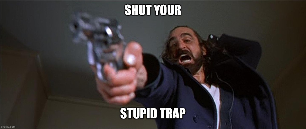 Boondock Saints Rocco Shut your fat mouth Rayvie! | SHUT YOUR STUPID TRAP | image tagged in boondock saints rocco shut your fat mouth rayvie | made w/ Imgflip meme maker