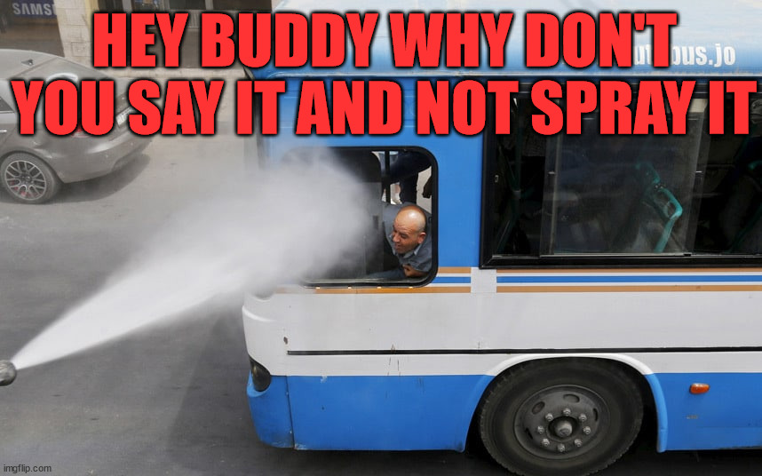 HEY BUDDY WHY DON'T YOU SAY IT AND NOT SPRAY IT | image tagged in eyeroll | made w/ Imgflip meme maker