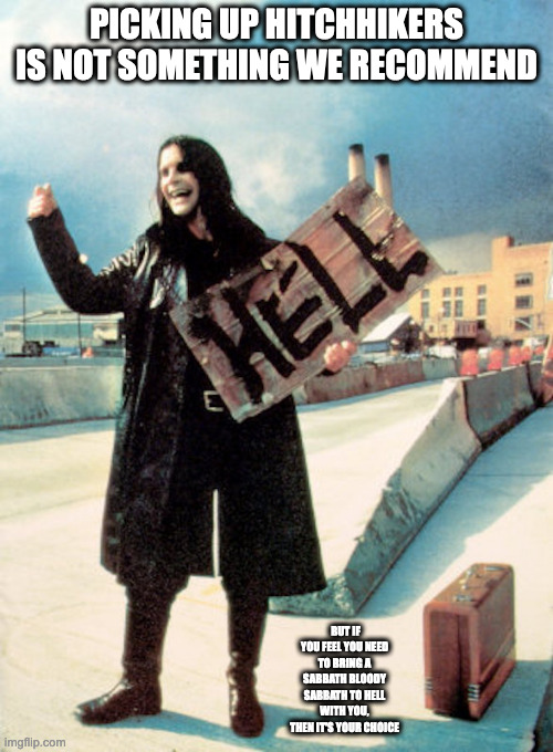 Ozzy Osbourne's Highway to Hell | PICKING UP HITCHHIKERS IS NOT SOMETHING WE RECOMMEND; BUT IF YOU FEEL YOU NEED TO BRING A SABBATH BLOODY SABBATH TO HELL WITH YOU, THEN IT'S YOUR CHOICE | image tagged in ozzy osbourne,highway to hell,memes | made w/ Imgflip meme maker