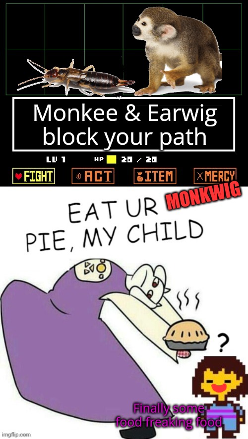 Captain Scar loves earwig pie. True story. Google it. | Monkee & Earwig block your path; MONKWIG; Finally some food freaking food | image tagged in toriel makes pies,earwigs,monkey,pie,undertale | made w/ Imgflip meme maker