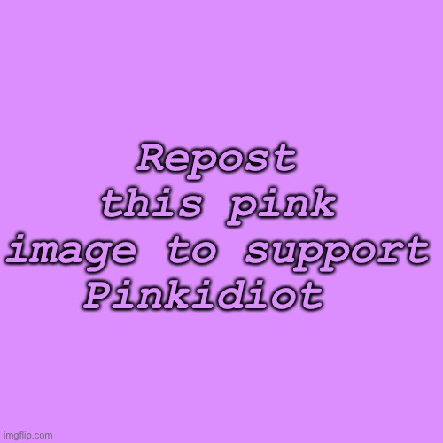 This is the one day reposts are okay and only images supporting pinkidiot | Repost this pink image to support Pinkidiot | image tagged in memes,blank transparent square | made w/ Imgflip meme maker