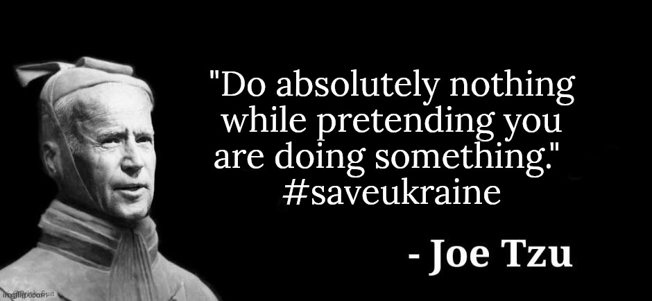 Biden: "we don't care about Ukraine, no, no, no, but we can talk about them..." |  "Do absolutely nothing
while pretending you
are doing something." 
#saveukraine | image tagged in joe tzu,ukrainian lives matter,ukraine,russia,vladimir putin,ussr | made w/ Imgflip meme maker