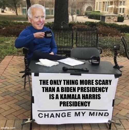 Covid presents a new scare | THE ONLY THING MORE SCARY
THAN A BIDEN PRESIDENCY 
IS A KAMALA HARRIS 
PRESIDENCY | image tagged in joe biden change my mind | made w/ Imgflip meme maker