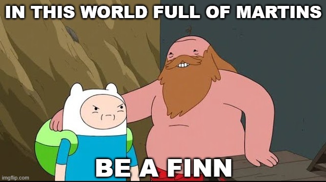 Be Like Finn |  IN THIS WORLD FULL OF MARTINS; BE A FINN | image tagged in adventure time,finn the human,martin mertens | made w/ Imgflip meme maker