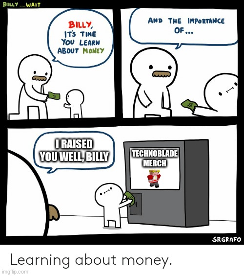 *sniffles* good boy, billy | I RAISED YOU WELL, BILLY; TECHNOBLADE MERCH | image tagged in billy learning about money,technoblade | made w/ Imgflip meme maker