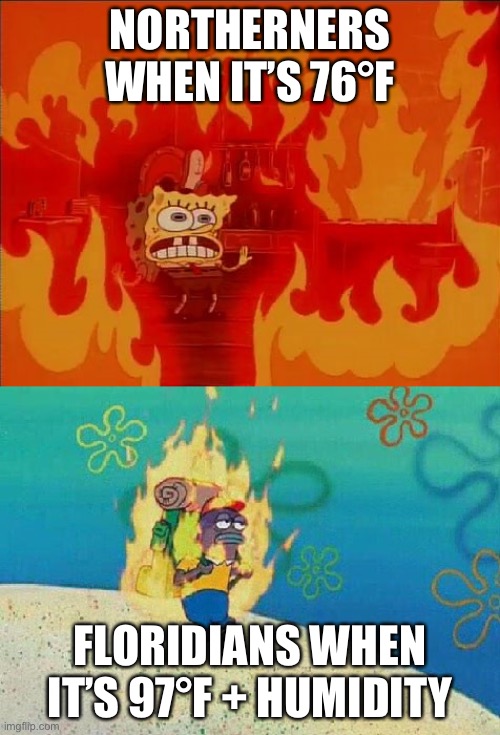 Heatwaves | NORTHERNERS WHEN IT’S 76°F; FLORIDIANS WHEN IT’S 97°F + HUMIDITY | image tagged in spongebob fire | made w/ Imgflip meme maker