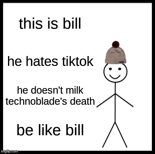 bill is good | this is bill; he hates tiktok; he doesn't milk technoblade's death; be like bill | image tagged in memes,be like bill,tiktok sucks | made w/ Imgflip meme maker