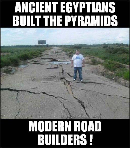 That'll Do ... | ANCIENT EGYPTIANS BUILT THE PYRAMIDS; MODERN ROAD BUILDERS ! | image tagged in road construction,dark humour | made w/ Imgflip meme maker
