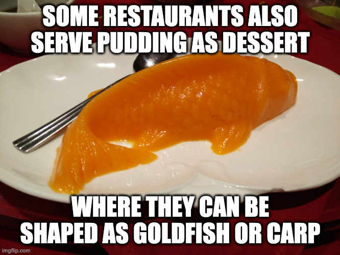 Fish-Shaped Pudding | SOME RESTAURANTS ALSO SERVE PUDDING AS DESSERT; WHERE THEY CAN BE SHAPED AS GOLDFISH OR CARP | image tagged in food,pudding,memes | made w/ Imgflip meme maker