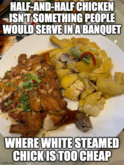Half-and-Half Chicken | HALF-AND-HALF CHICKEN ISN'T SOMETHING PEOPLE WOULD SERVE IN A BANQUET; WHERE WHITE STEAMED CHICK IS TOO CHEAP | image tagged in chicken,food,memes | made w/ Imgflip meme maker