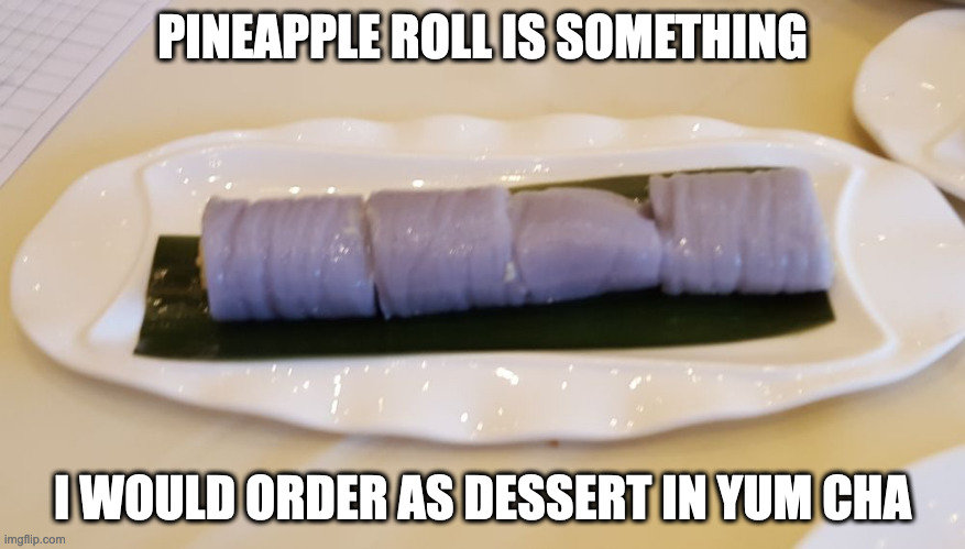 Pineapple Roll | PINEAPPLE ROLL IS SOMETHING; I WOULD ORDER AS DESSERT IN YUM CHA | image tagged in dessert,memes,food | made w/ Imgflip meme maker