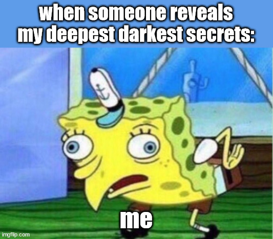 Mocking Spongebob | when someone reveals my deepest darkest secrets:; me | image tagged in memes,mocking spongebob | made w/ Imgflip meme maker
