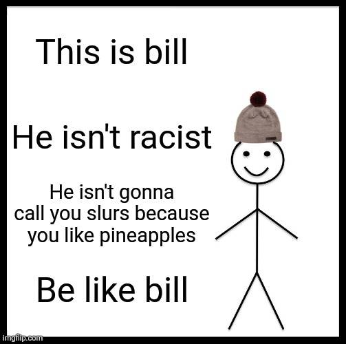 Be Like Bill Meme | This is bill; He isn't racist; He isn't gonna call you slurs because you like pineapples; Be like bill | image tagged in memes,be like bill | made w/ Imgflip meme maker