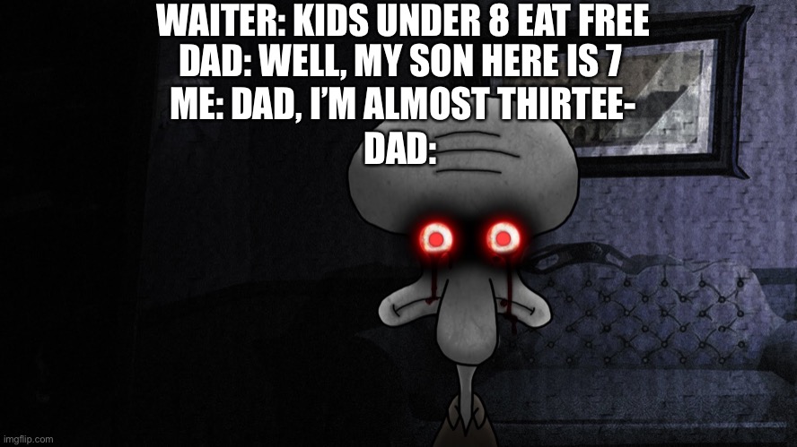 Sorry if repost |  WAITER: KIDS UNDER 8 EAT FREE; DAD: WELL, MY SON HERE IS 7; ME: DAD, I’M ALMOST THIRTEE-; DAD: | image tagged in squidward death stare,kids under 8,free | made w/ Imgflip meme maker