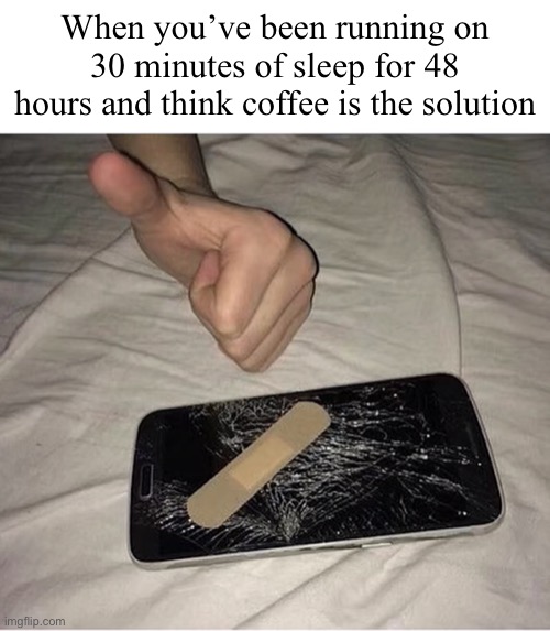 Oof | When you’ve been running on 30 minutes of sleep for 48 hours and think coffee is the solution | made w/ Imgflip meme maker