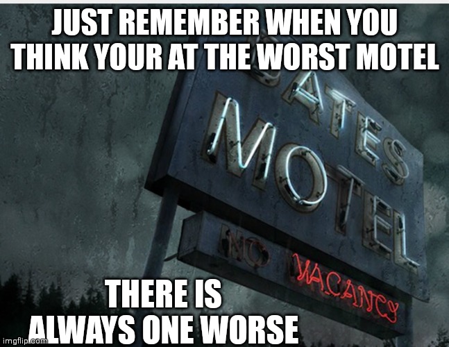 Bates Motel | JUST REMEMBER WHEN YOU THINK YOUR AT THE WORST MOTEL THERE IS ALWAYS ONE WORSE | image tagged in bates motel | made w/ Imgflip meme maker