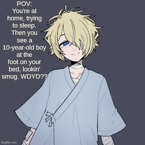 No joke, no erp, no cars, video game (exept fnf and anything violent) characters are allowed, no military | POV: You're at home, trying to sleep. Then you see a 10-year-old boy at the foot on your bed, lookin' smug. WDYD?? | image tagged in smug boi | made w/ Imgflip meme maker