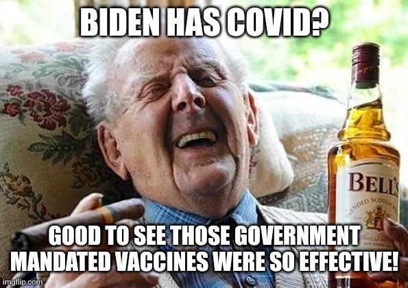Is this ironic? This has to be up there on the irony scale! | BIDEN HAS COVID? GOOD TO SEE THOSE GOVERNMENT MANDATED VACCINES WERE SO EFFECTIVE! | image tagged in old man drinking and smoking,vaccines,covid-19,irony,joe biden,nurses | made w/ Imgflip meme maker