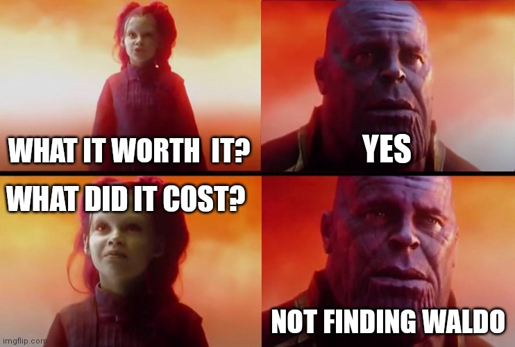 thanos what did it cost | WHAT IT WORTH  IT? YES WHAT DID IT COST? NOT FINDING WALDO | image tagged in thanos what did it cost | made w/ Imgflip meme maker