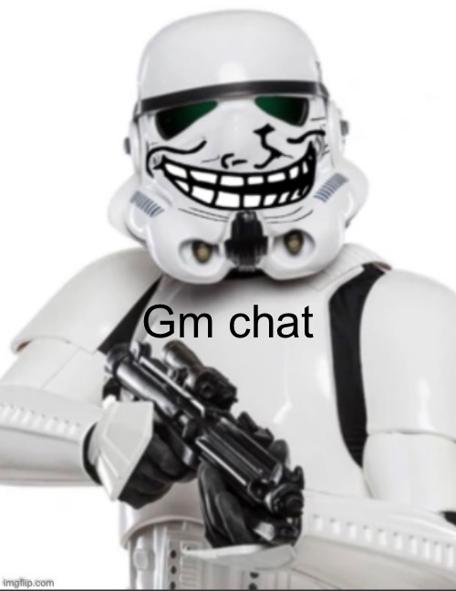 Gm chat | image tagged in troll trooper | made w/ Imgflip meme maker
