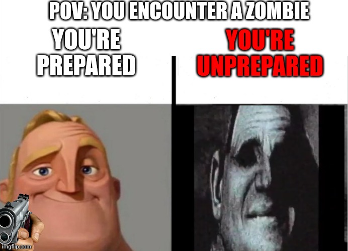 Zombie encounter | POV: YOU ENCOUNTER A ZOMBIE; YOU'RE PREPARED; YOU'RE UNPREPARED | image tagged in teacher's copy | made w/ Imgflip meme maker