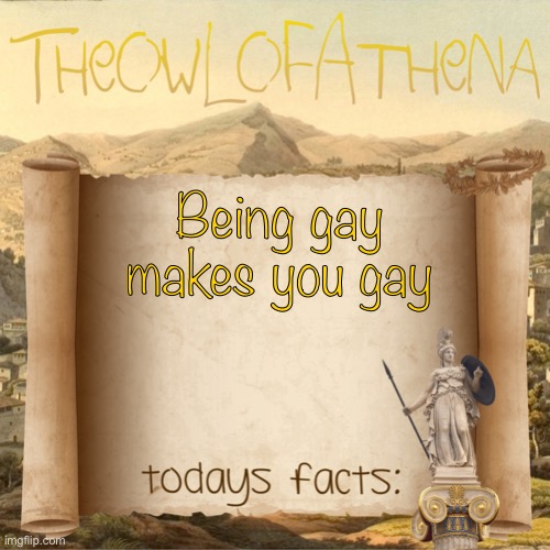 TheOwlOfAthena’s crappy facts | Being gay makes you gay | image tagged in theowlofathena s facts | made w/ Imgflip meme maker