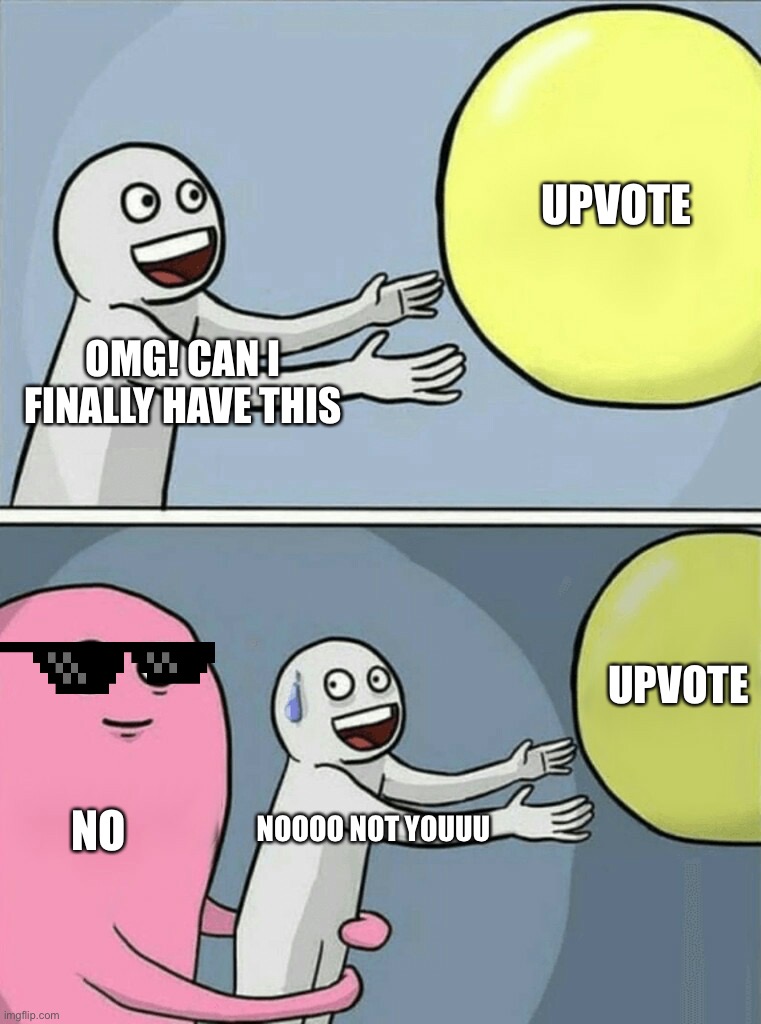 You cant get upvote | UPVOTE; OMG! CAN I FINALLY HAVE THIS; UPVOTE; NO; NOOOO NOT YOUUU | image tagged in memes,running away balloon | made w/ Imgflip meme maker