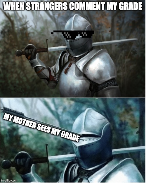 My grades |  WHEN STRANGERS COMMENT MY GRADE; MY MOTHER SEES MY GRADE | image tagged in knight with arrow in helmet | made w/ Imgflip meme maker